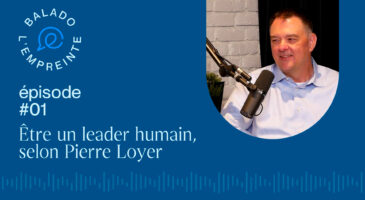 Balado L'Empreinte - être un leader humain, selon Pierre Loyer